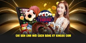 Chỉ dẫn lính mới cách đăng ký king88