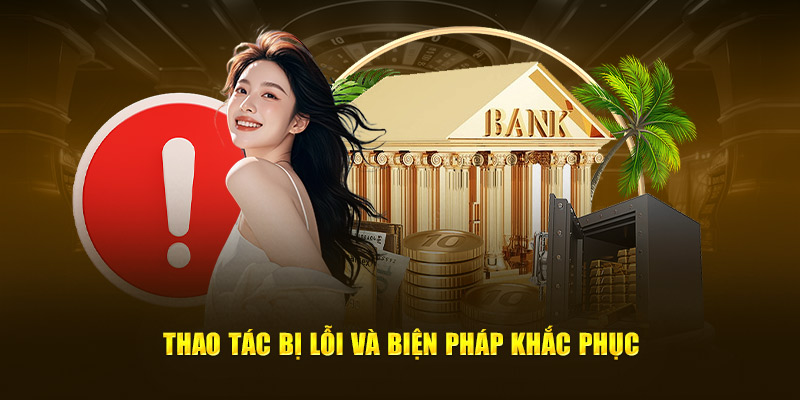 Một số lỗi khi rút tiền và cách khắc phục hiệu quả